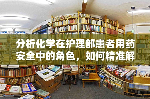 分析化学在护理部患者用药安全中的角色，如何精准解读药物成分？